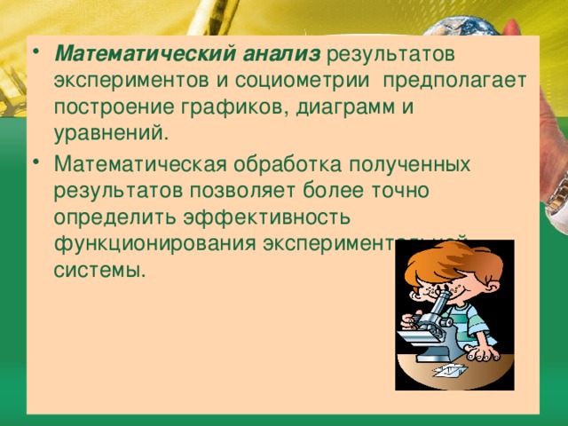 Математический анализ результатов экспериментов и социометрии предполагает построение графиков, диаграмм и уравнений. Математическая обработка полученных результатов позволяет более точно определить эффективность функционирования экспериментальной  системы. 