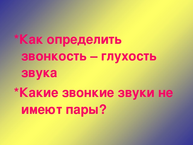 * Как определить звонкость – глухость звука * Какие звонкие звуки не имеют пары? 