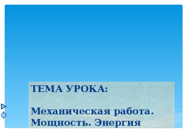 ТЕМА УРОКА:  Механическая работа. Мощность. Энергия 