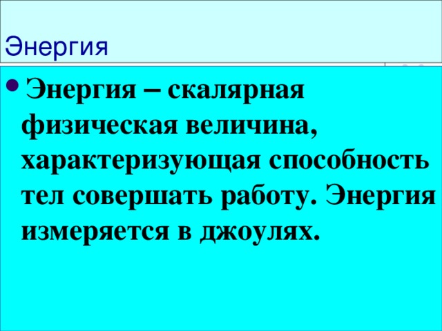 Энергия Энергия – скалярная физическая величина, характеризующая способность тел совершать работу. Энергия измеряется в джоулях.                