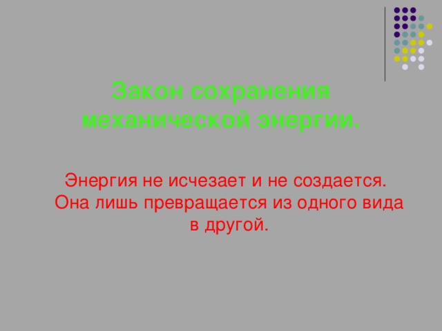  Закон сохранения механической энергии.  Энергия не исчезает и не создается. Она лишь превращается из одного вида в другой. 