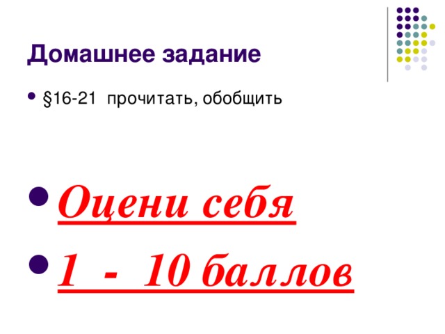 Домашнее задание §16-21 прочитать, обобщить   Оцени себя 1 - 10 баллов  