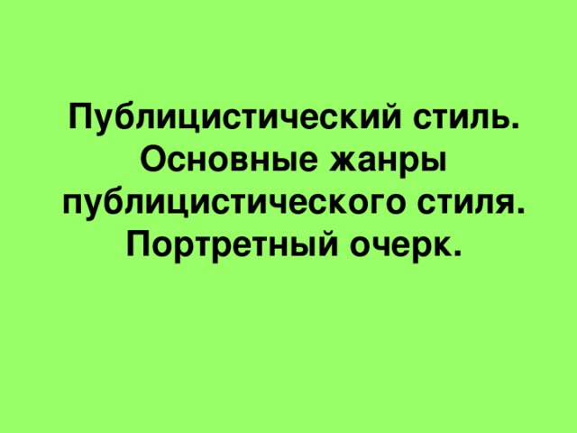 Публицистический стиль.  Основные жанры публицистического стиля.  Портретный очерк.