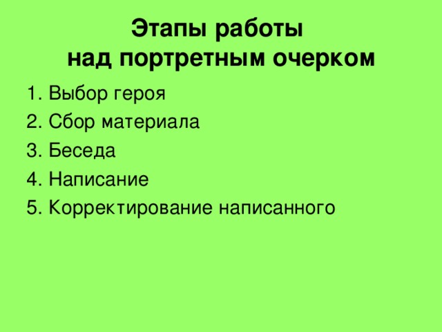 Этапы работы  над портретным очерком 1. Выбор героя 2. Сбор материала 3. Беседа 4. Написание 5. Корректирование написанного