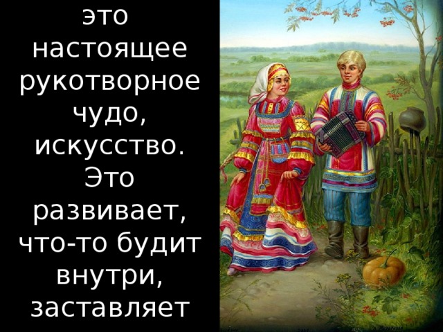 Федоскино-это настоящее рукотворное чудо, искусство. Это развивает, что-то будит внутри, заставляет удивляться, задуматься.    