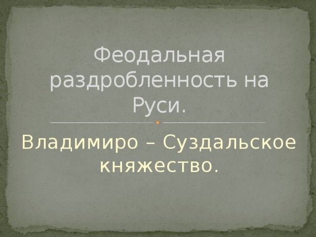 Феодальная раздробленность на Руси. Владимиро – Суздальское княжество. 