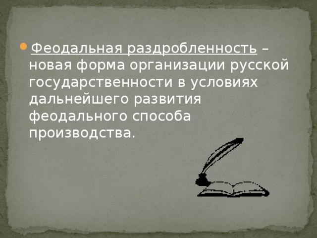 Феодальная раздробленность – новая форма организации русской государственности в условиях дальнейшего развития феодального способа производства. 