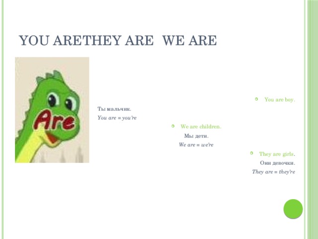 You are  They are  We are You are boy. Ты мальчик. You are = you’re We are children. Мы дети. We are = we’re They are girls . Они девочки. They are = they’re 