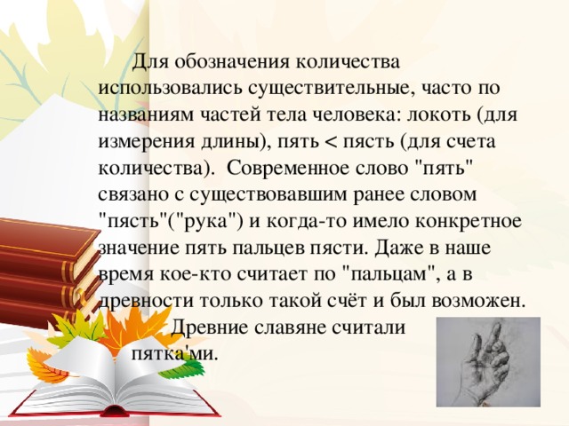 Для обозначения количества использовались существительные, часто по названиям частей тела человека: локоть (для измерения длины), пять < пясть (для счета количества). Современное слово 