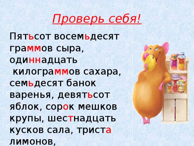 Проверь себя! Пят ь сот восем ь десят гра мм ов сыра, оди нн адцать  килогра мм ов сахара, сем ь десят банок варенья, девят ь сот яблок, сор о к мешков крупы, шес т надцать кусков сала, трист а лимонов, дев я тнадцать пирожков.