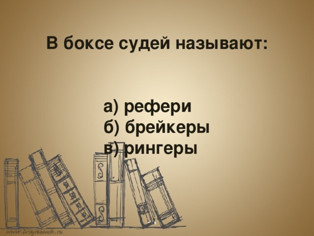  В боксе судей называют:        а) рефери      б) брейкеры      в) рингеры 