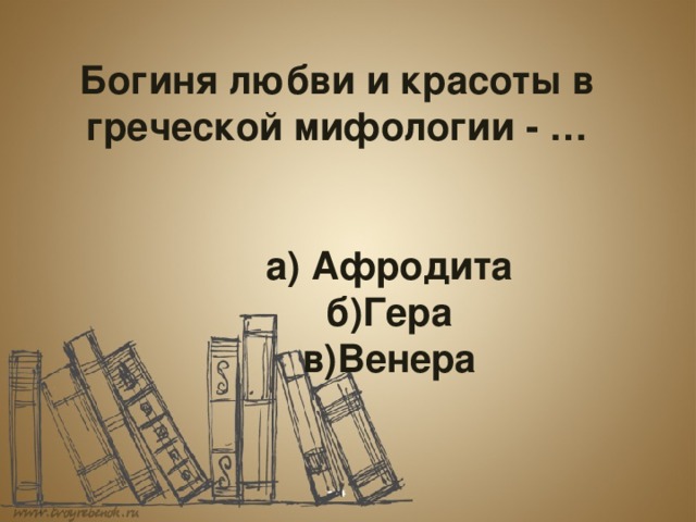  Богиня любви и красоты в греческой мифологии - …      а) Афродита    б)Гера    в)Венера 