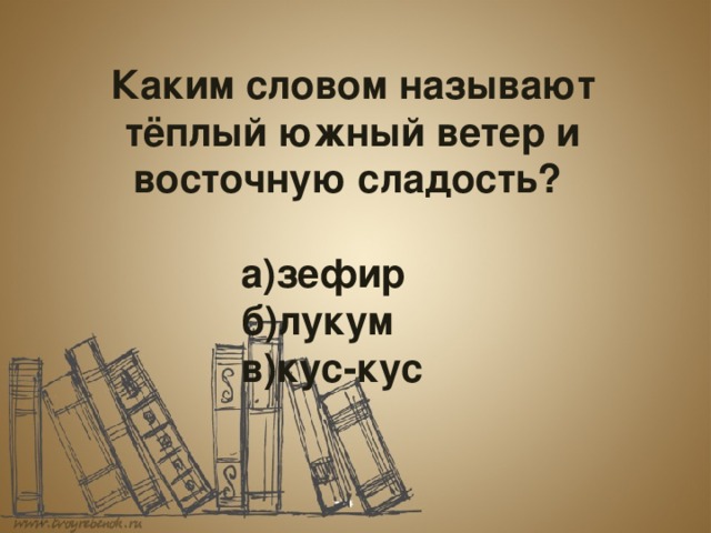  Каким словом называют тёплый южный ветер и восточную сладость?       а)зефир      б)лукум      в)кус-кус 