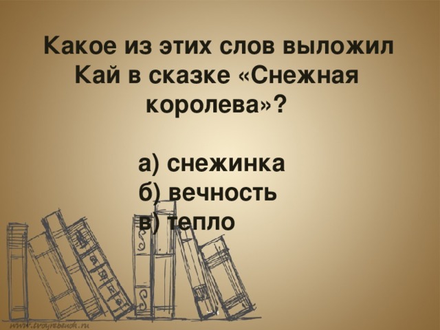  Какое из этих слов выложил Кай в сказке «Снежная королева»?       а) снежинка      б) вечность      в) тепло 