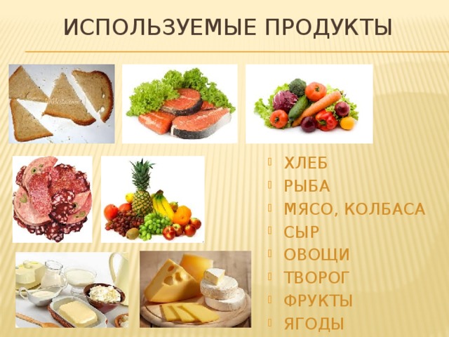 ИСПОЛЬЗУЕМЫЕ ПРОДУКТЫ ХЛЕБ РЫБА МЯСО, КОЛБАСА СЫР ОВОЩИ ТВОРОГ ФРУКТЫ ЯГОДЫ 