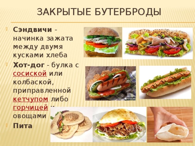 ЗАКРЫТЫЕ БУТЕРБРОДЫ Сэндвичи - начинка зажата между двумя кусками хлеба Хот-дог - булка с  сосиской  или колбаской, приправленной  кетчупом  либо  горчицей  и овощами Пита 