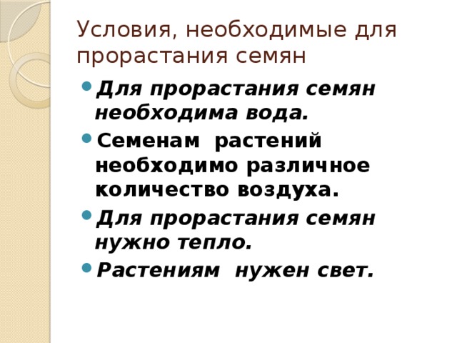 Условия, необходимые для прорастания семян Для прорастания семян необходима вода. Семенам  растений необходимо различное количество воздуха. Для прорастания семян нужно тепло. Растениям нужен свет. 