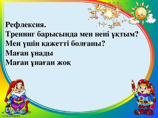 Рефлексия.  Тренинг барысында мен нені ұқтым?  Мен үшін қажетті болғаны?  Маған ұнады  Маған ұнаған жоқ 