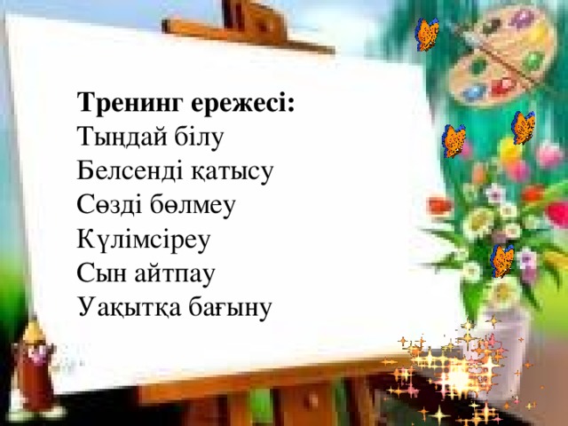 Тренинг ережесі:  Тыңдай білу  Белсенді қатысу  Сөзді бөлмеу  Күлімсіреу  Сын айтпау  Уақытқа бағыну 