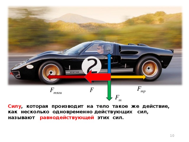 Силу , которая производит на тело такое же действие, как несколько одновременно действующих сил, называют равнодействующей этих сил. 8 