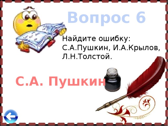 Вопрос 6 Найдите ошибку: С.А.Пушкин, И.А.Крылов, Л.Н.Толстой.  С.А. Пушкин 