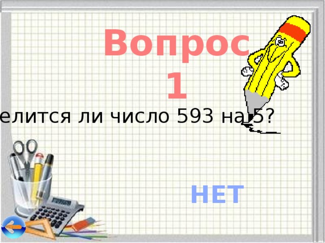 Вопрос 1 Делится ли число 593 на 5? НЕТ 