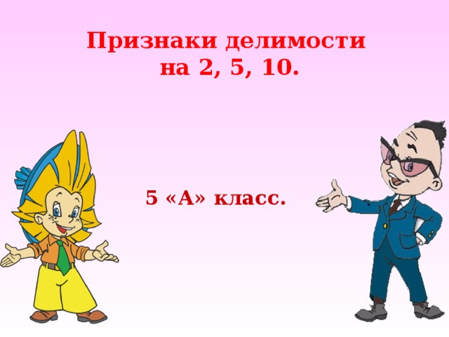 Признаки делимости на 2, 5, 10. 5 «А» класс. 