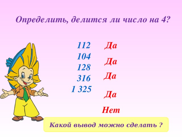 Определить, делится ли число на 4? 112 Да 104 128 316 1 325 Да Да Да Нет Какой вывод можно сделать ? 