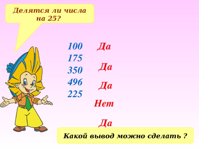 Делятся ли числа на 25? 100 Да 175 350 496 225 Да Да Нет Да Какой вывод можно сделать ? 