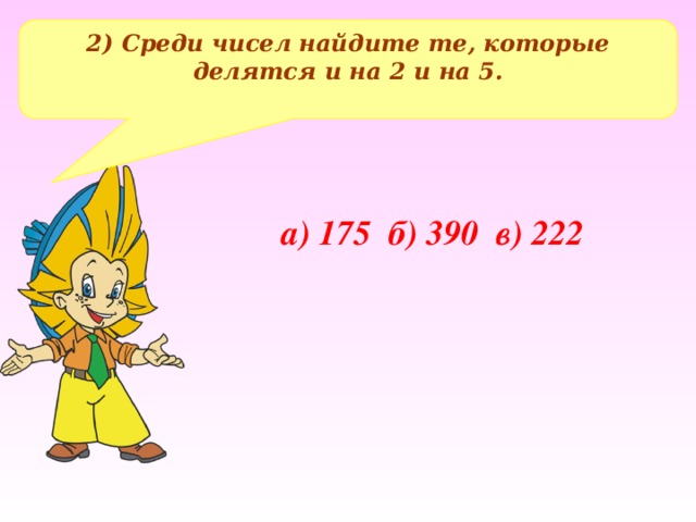 2) Среди чисел найдите те, которые делятся и на 2 и на 5. а) 175 б) 390 в) 222 