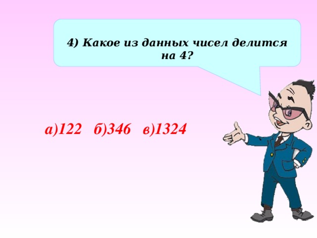  4) Какое из данных чисел делится на 4? а)122 б)346 в)1324 