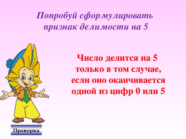 Попробуй сформулировать признак делимости на 5 Число делится на 5  только в том случае,  если оно оканчивается  одной из цифр 0 или 5 Проверка 