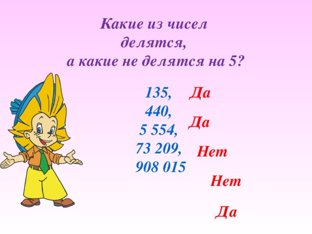 Какие из чисел делятся, а какие не делятся на 5? 135, Да 440, 5 554, 73 209, 908 015 Да Нет Нет Да 