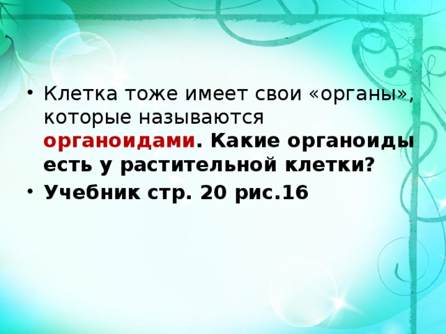 Клетка тоже имеет свои «органы», которые называются органоидами . Какие органоиды есть у растительной клетки? Учебник стр. 20 рис.16 