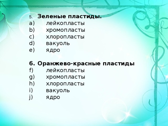 5.  Зеленые пластиды.  лейкопласты  хромопласты  хлоропласты  вакуоль  ядро  6.  Оранжево-красные пластиды  лейкопласты  хромопласты  хлоропласты  вакуоль  ядро 