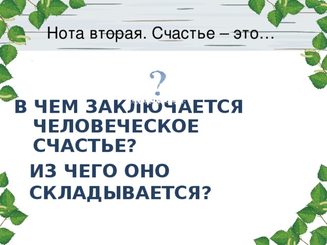 Нота вторая. Счастье – это… В ЧЕМ ЗАКЛЮЧАЕТСЯ ЧЕЛОВЕЧЕСКОЕ СЧАСТЬЕ? Из чего оно складывается?   