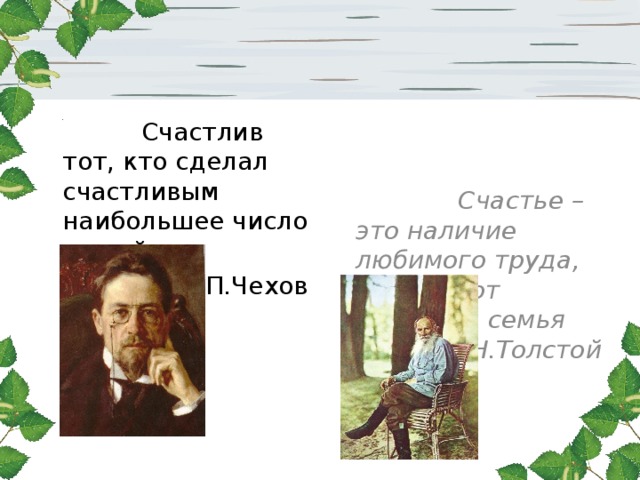  Счастлив тот, кто сделал счастливым наибольшее число людей  Счастье – это наличие любимого труда, радость от общения, семья А.П.Чехов Л.Н.Толстой 