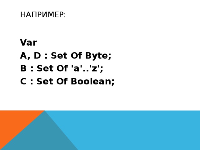 Например: Var A, D : Set Of Byte; B : Set Of 'a'..'z'; C : Set Of Boolean; 