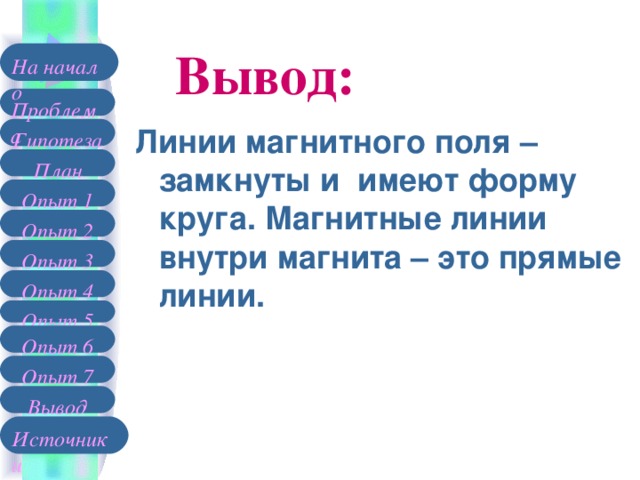 Вывод: На начало Проблема Линии магнитного поля – замкнуты и имеют форму круга. Магнитные линии внутри магнита – это прямые линии. Гипотеза План Опыт 1 Опыт 2 Опыт 3 Опыт 4 Опыт 5 Опыт 6 Опыт 7 Вывод Источники