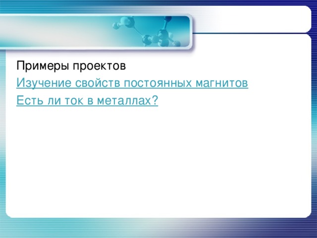 Примеры проектов Изучение свойств постоянных магнитов Есть ли ток в металлах?