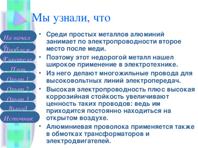 Среди простых металлов алюминий занимает по электропроводности второе место после меди. Поэтому этот недорогой металл нашел широкое применение в электротехнике. Из него делают многожильные провода для высоковольтных линий электропередач. Высокая электропроводность плюс высокая коррозийная стойкость увеличивают ценность таких проводов: ведь им приходится постоянно находиться на открытом воздухе. Алюминиевая проволока применяется также в обмотках трансформаторов и электродвигателей.