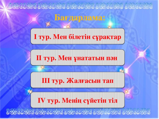 Бағдарлама:        І тур. Мен білетін сұрақтар ІІ тур. Мен ұнататын пән ІІІ тур. Жалғасын тап ІV тур. Менің сүйетін тіл 