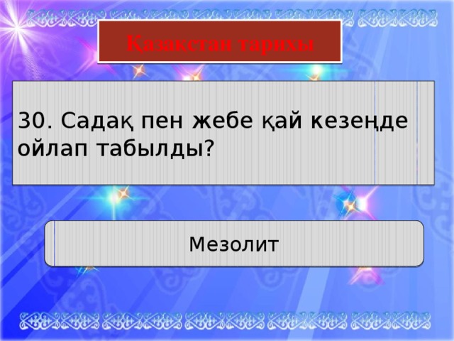 Қазақстан тарихы 30. Садақ пен жебе қай кезеңде ойлап табылды? Мезолит 