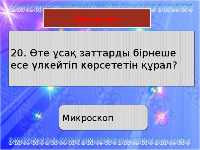 Математика Биология 20. Өте ұсақ заттарды бірнеше есе үлкейтіп көрсететін құрал?  3. “Ақын жанды болмасаңыз, математик те бола алмайсыз” деп айтқан орыстың әйел математигі   Микроскоп 