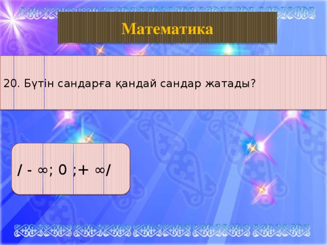 Биология Математика 20. Бүтін сандарға қандай сандар жатады? / - ∞; 0 ;+ ∞/ 