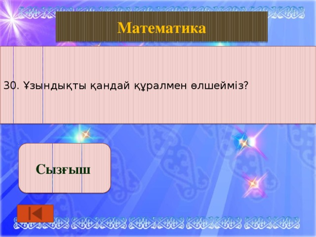 Биология Математика 30. Ұзындықты қандай құралмен өлшейміз? Сызғыш 