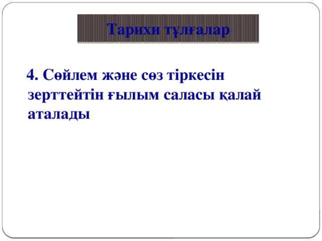 Қазақ тілі Тарихи тұлғалар  4. Сөйлем және сөз тіркесін зерттейтін ғылым саласы қалай аталады  