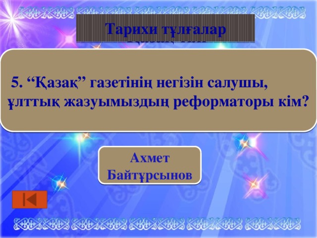 Қазақ тілі Тарихи тұлғалар  5. “Қазақ” газетінің негізін салушы, ұлттық жазуымыздың реформаторы кім? Ахмет Байтұрсынов 