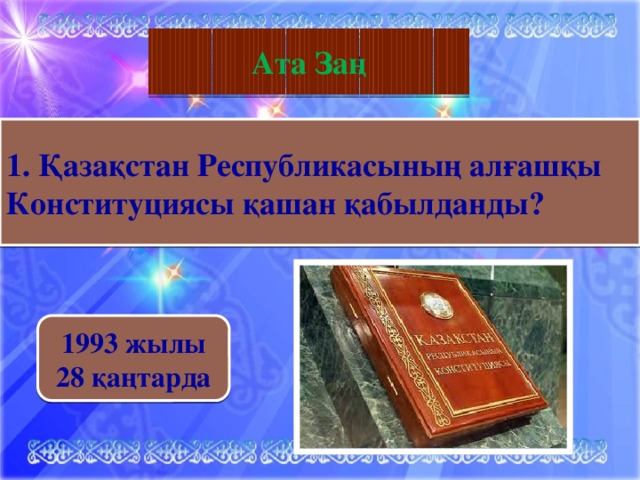 География Ата Заң    1. Қазақстан Республикасының алғашқы Конституциясы қашан қабылданды? 1993 жылы 28 қаңтарда 