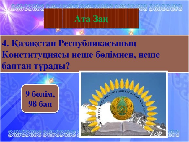 География Ата Заң 4. Қазақстан Республикасының Конституциясы неше бөлімнен, неше баптан тұрады? 9 бөлім, 98 бап 